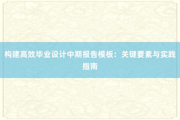 构建高效毕业设计中期报告模板：关键要素与实践指南